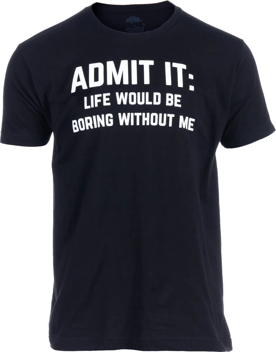 Admit it, Life would be Boring Without Me | Camiseta divertida, camiseta de chiste, con humor sarcástico, para hombres y mujeres, Tee - Black, XX-Large